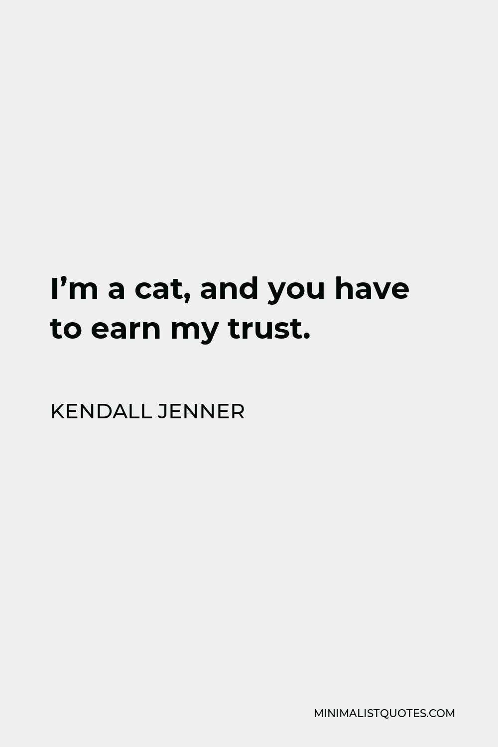 Kendall Jenner Quote - I’m a cat, and you have to earn my trust.