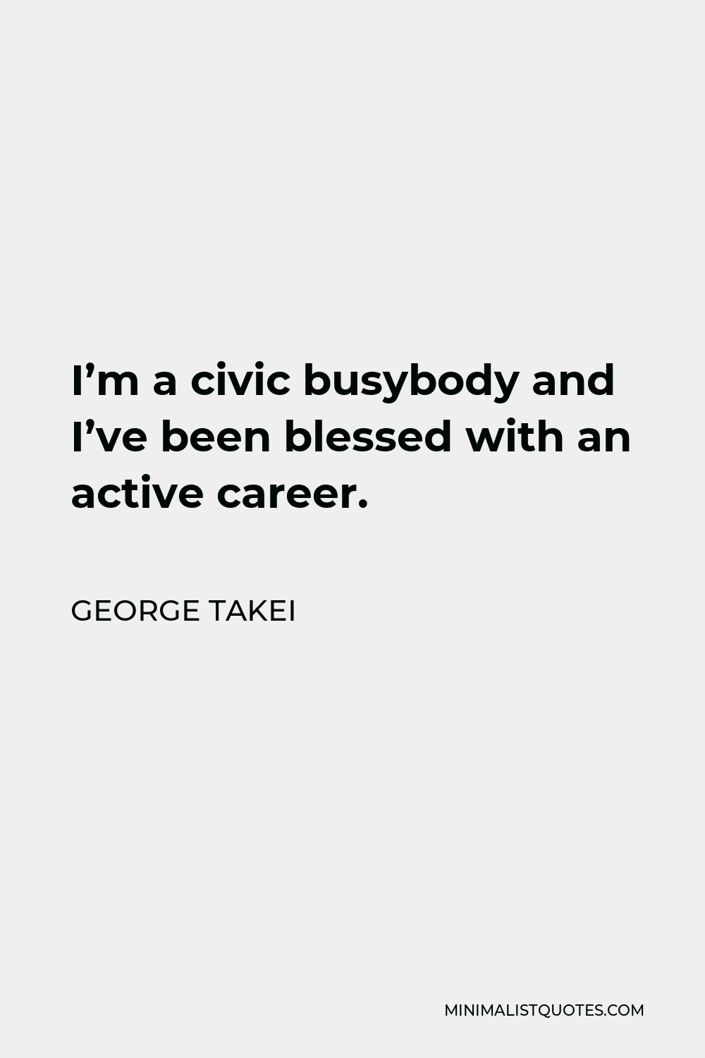 George Takei Quote - I’m a civic busybody and I’ve been blessed with an active career.