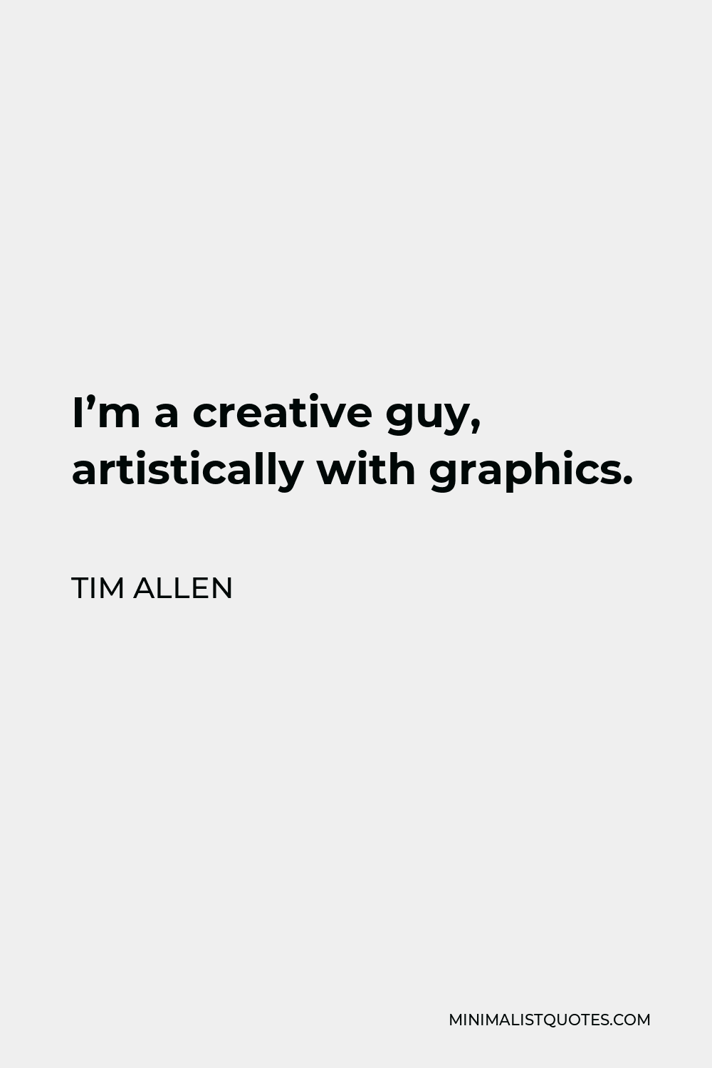Tim Allen Quote - I’m a creative guy, artistically with graphics.