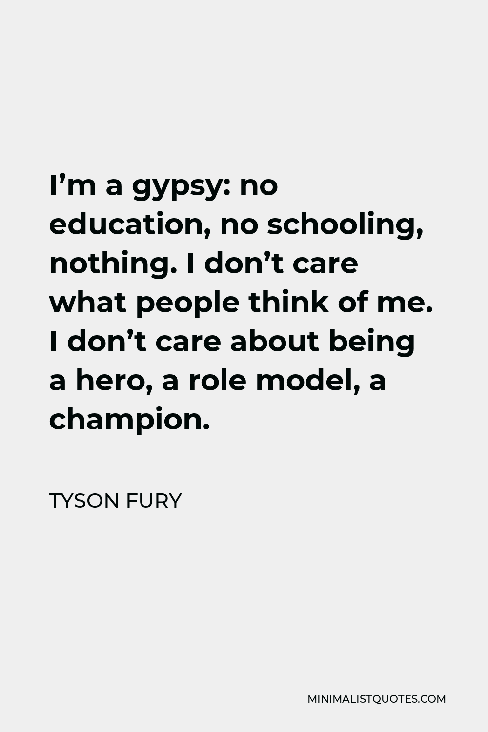Tyson Fury Quote - I’m a gypsy: no education, no schooling, nothing. I don’t care what people think of me. I don’t care about being a hero, a role model, a champion.