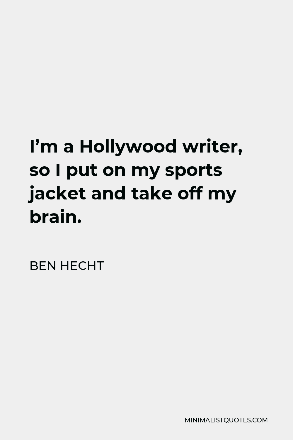 Ben Hecht Quote - I’m a Hollywood writer, so I put on my sports jacket and take off my brain.