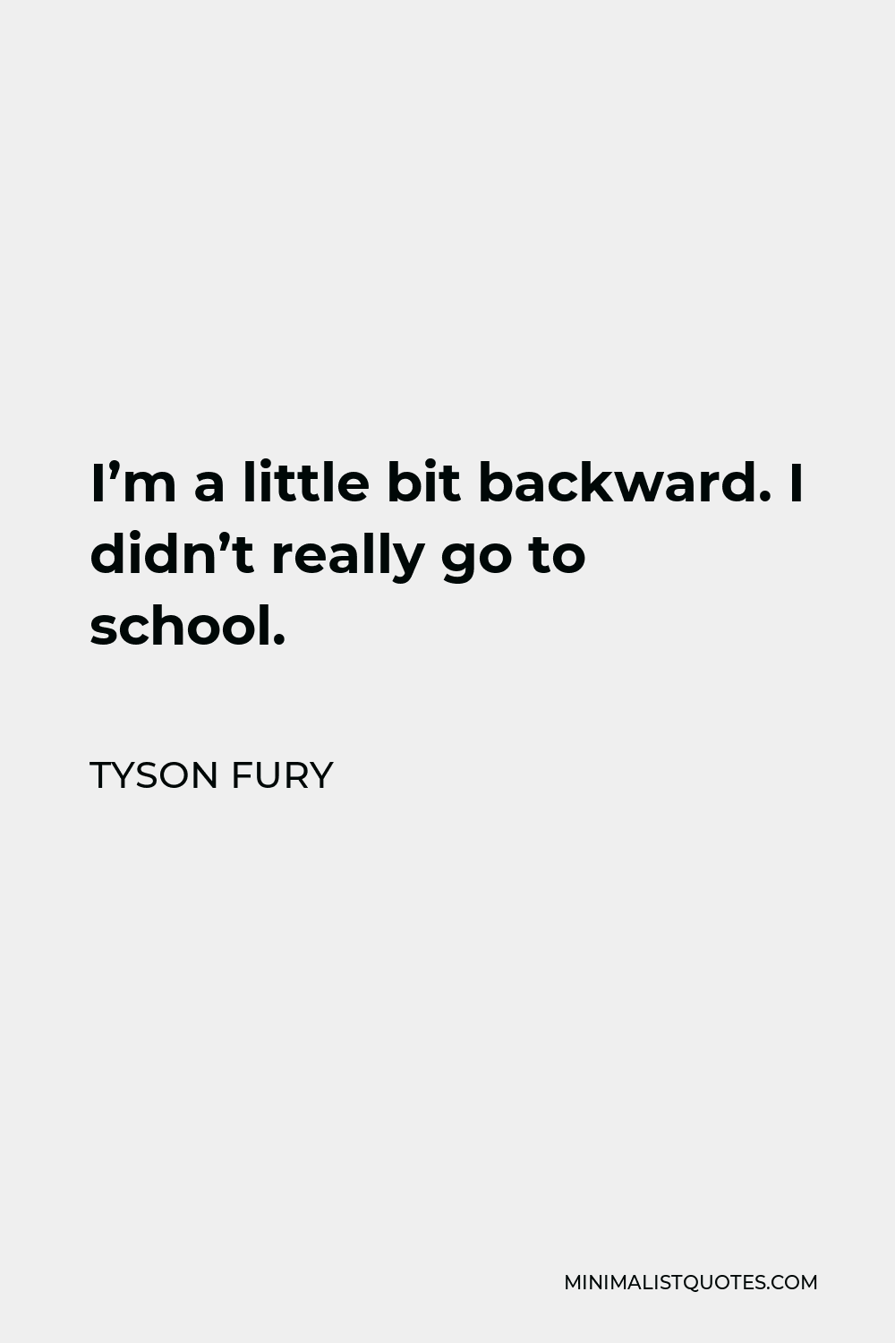 Tyson Fury Quote - I’m a little bit backward. I didn’t really go to school.