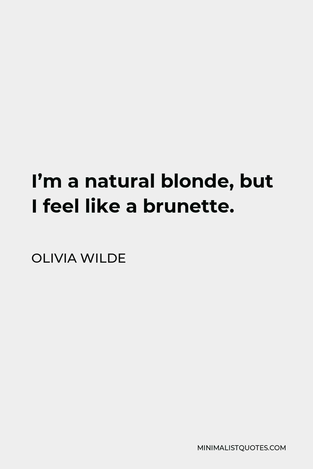 Olivia Wilde Quote - I’m a natural blonde, but I feel like a brunette. I feel like people treat me now how I should be treated. People used to be shocked, when I was blond, that I wasn’t stupid.