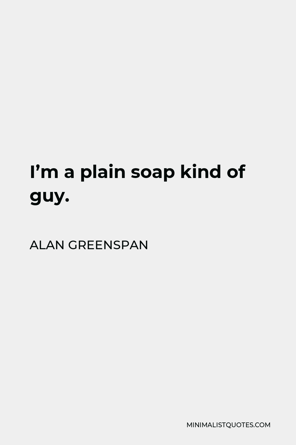 Alan Greenspan Quote - I’m a plain soap kind of guy.