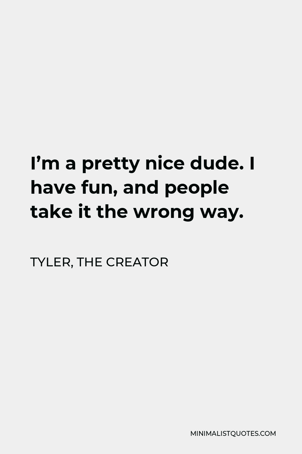 Tyler, the Creator Quote - I’m a pretty nice dude. I have fun, and people take it the wrong way.