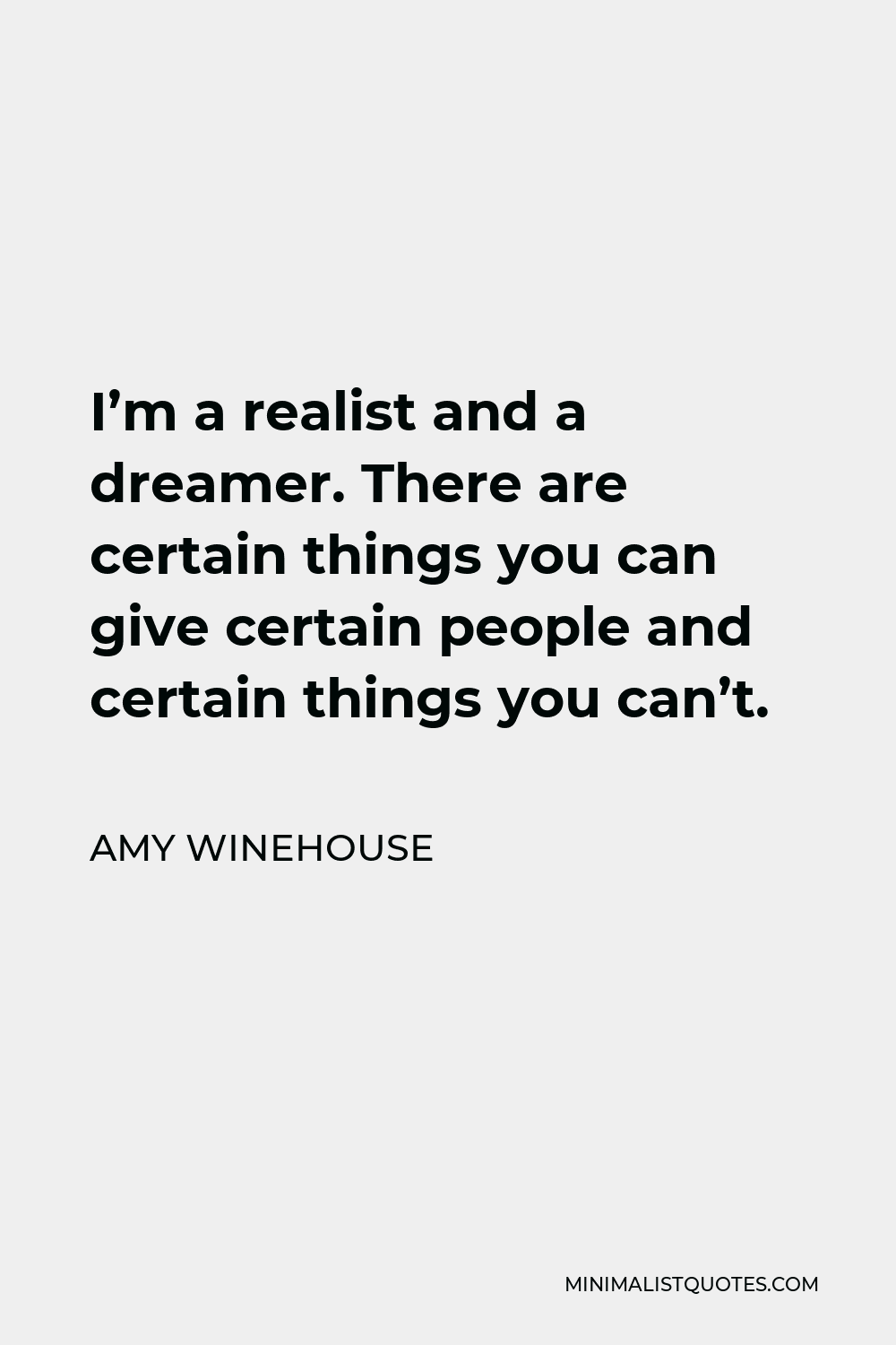 Amy Winehouse Quote - I’m a realist and a dreamer. There are certain things you can give certain people and certain things you can’t.