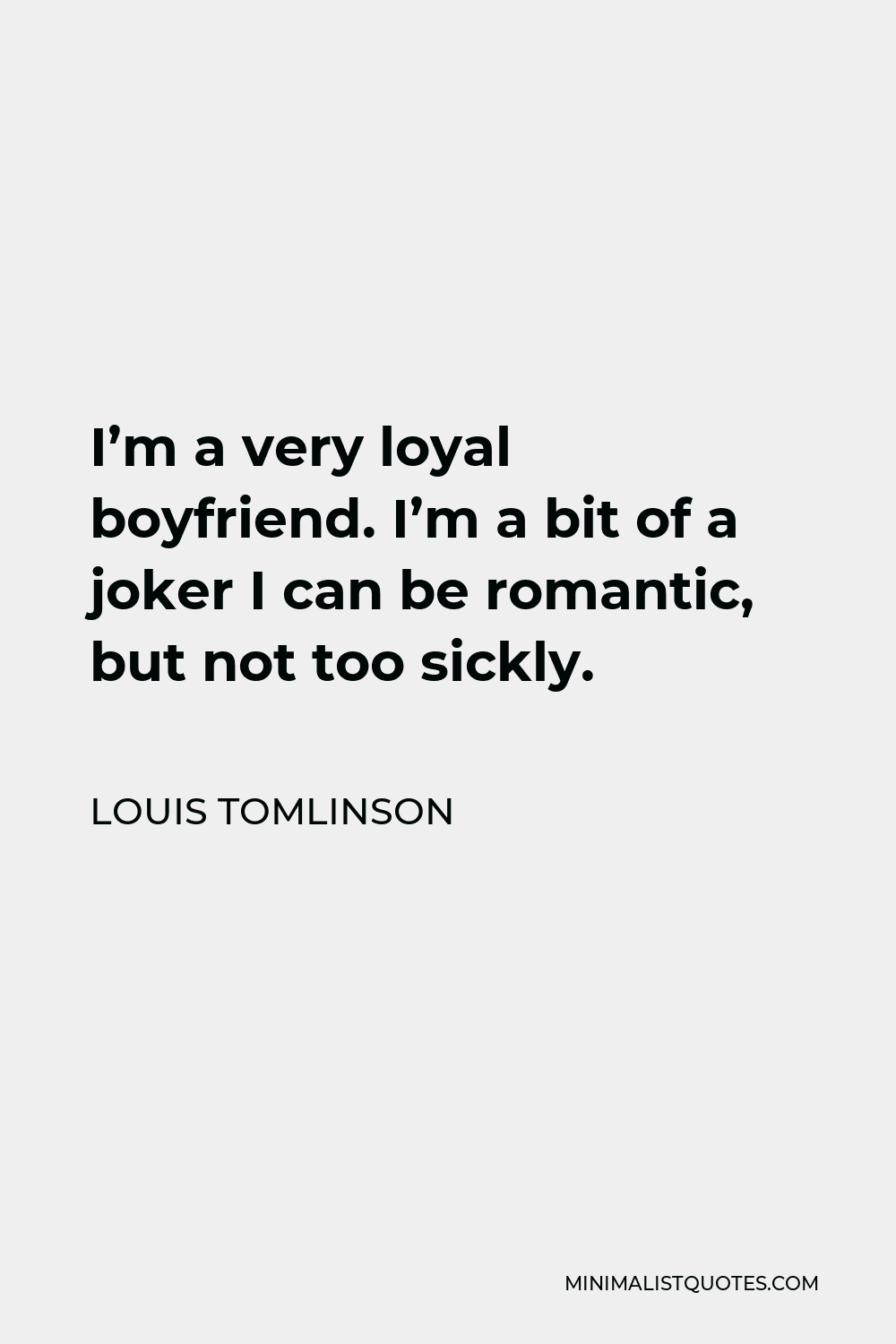 Louis Tomlinson Quote - I’m a very loyal boyfriend. I’m a bit of a joker I can be romantic, but not too sickly.