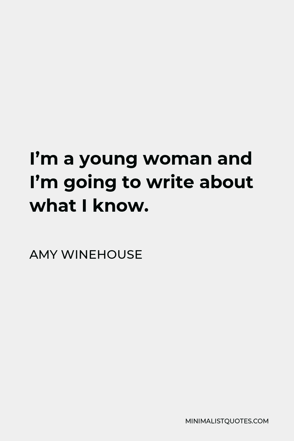 Amy Winehouse Quote - I’m a young woman and I’m going to write about what I know.
