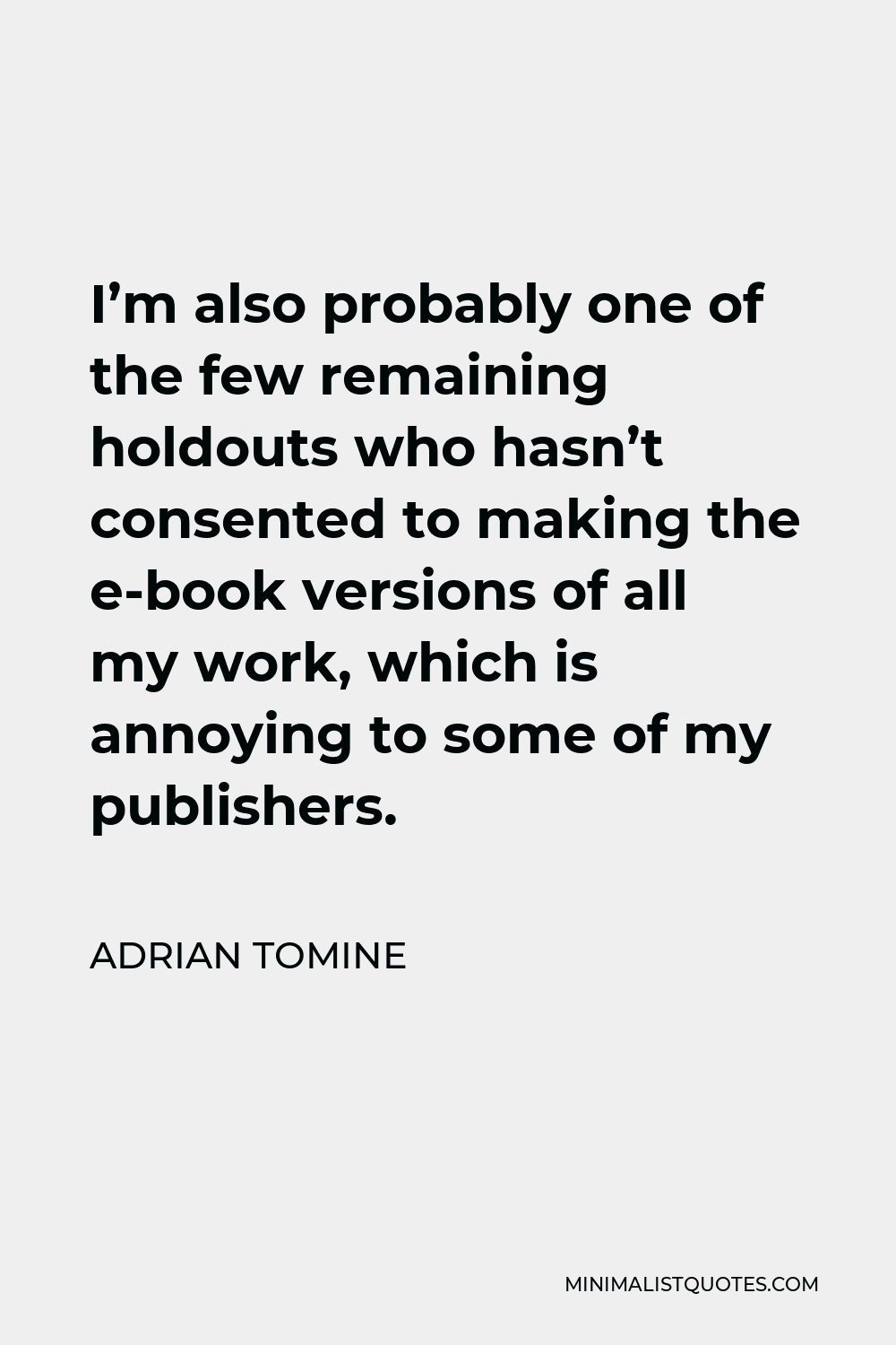 Adrian Tomine Quote - I’m also probably one of the few remaining holdouts who hasn’t consented to making the e-book versions of all my work, which is annoying to some of my publishers.