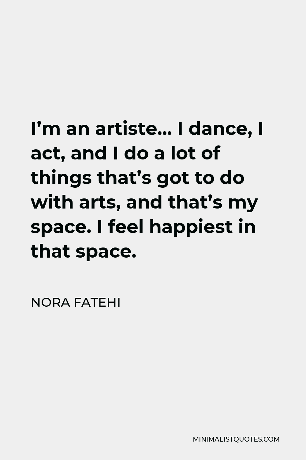 Nora Fatehi Quote - I’m an artiste… I dance, I act, and I do a lot of things that’s got to do with arts, and that’s my space. I feel happiest in that space.