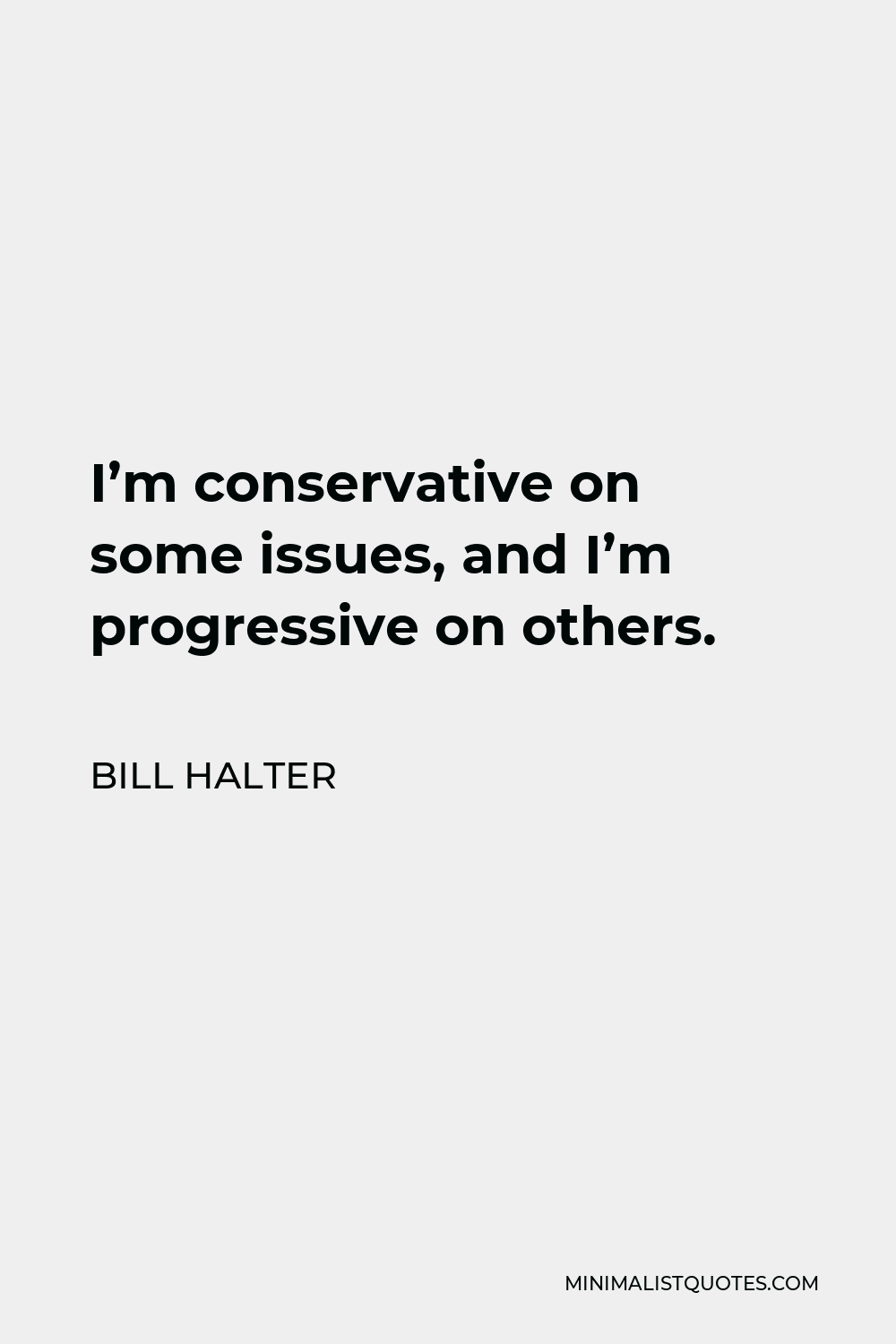 Bill Halter Quote - I’m conservative on some issues, and I’m progressive on others.