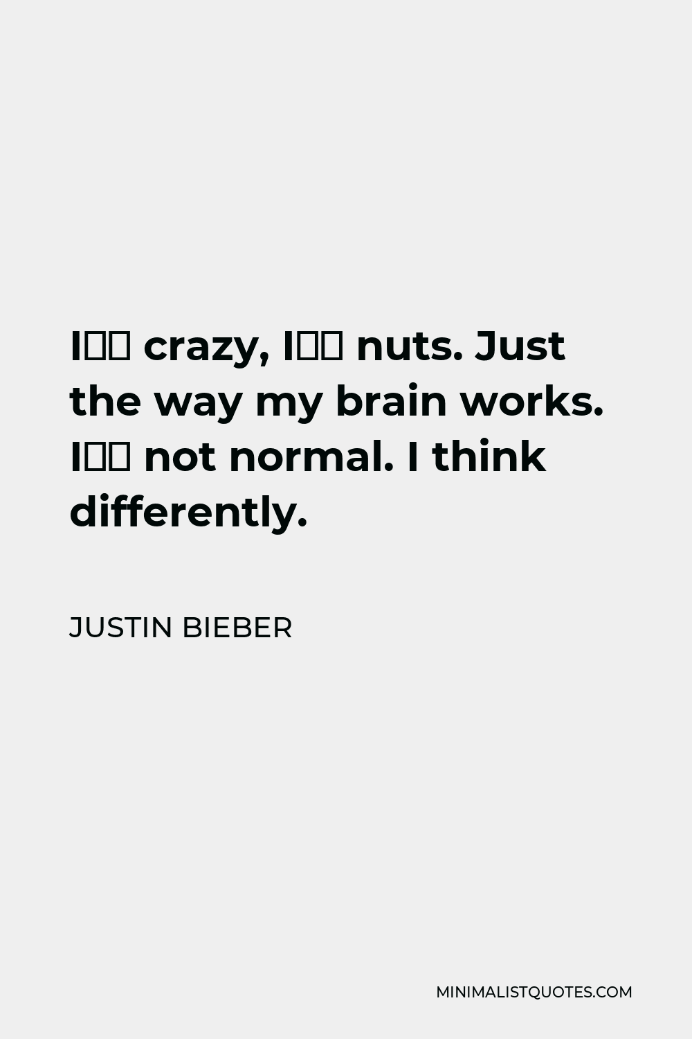 Justin Bieber Quote - I’m crazy, I’m nuts. Just the way my brain works. I’m not normal. I think differently.