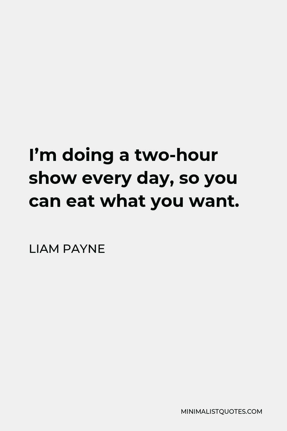 Liam Payne Quote - I’m doing a two-hour show every day, so you can eat what you want.