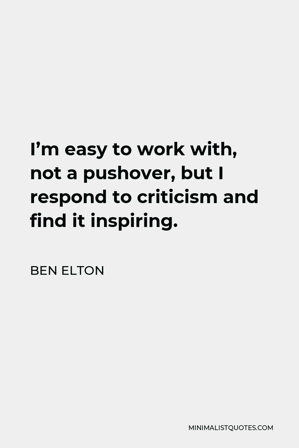 Ben Elton Quote - I’m easy to work with, not a pushover, but I respond to criticism and find it inspiring.