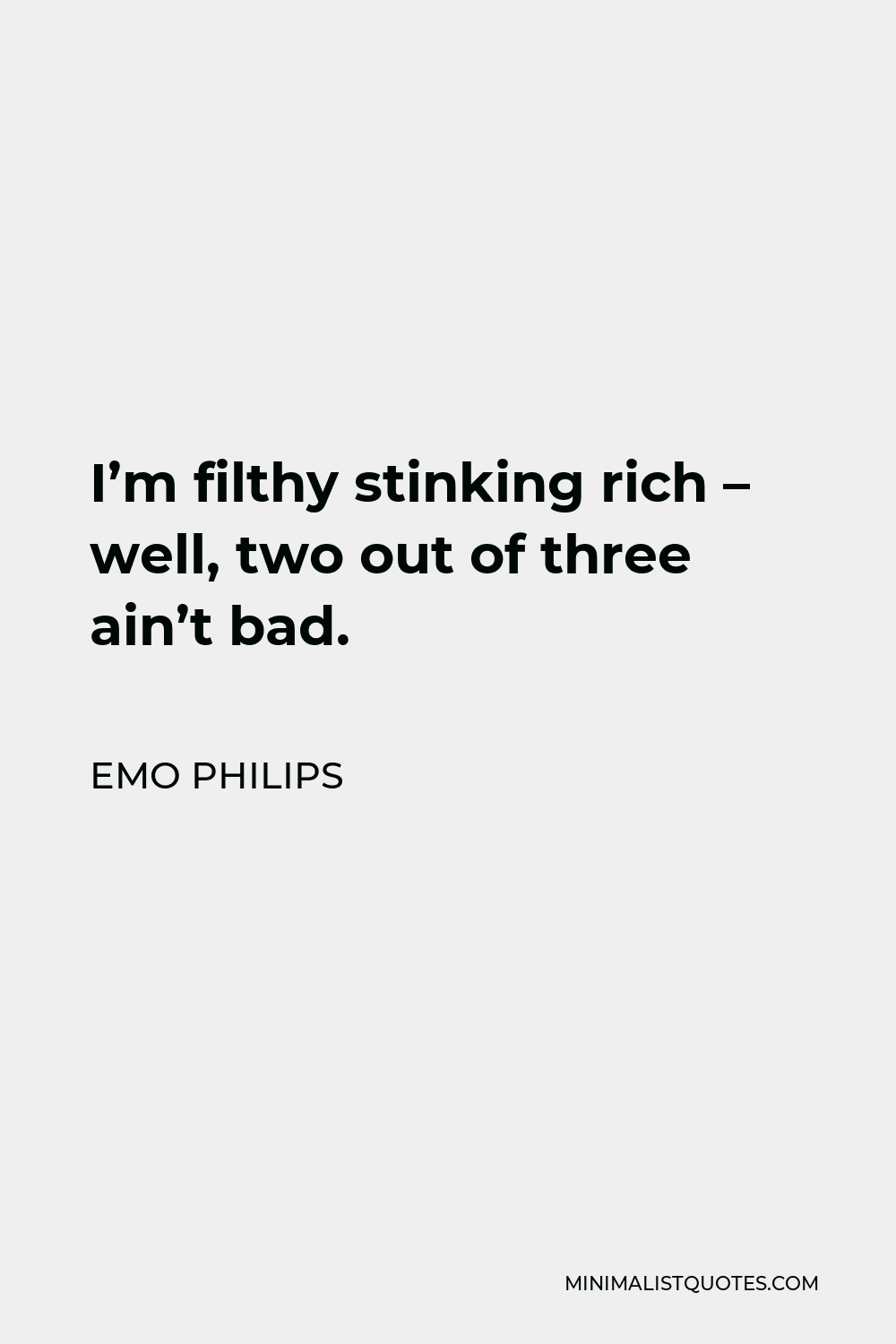 Emo Philips Quote - I’m filthy stinking rich – well, two out of three ain’t bad.