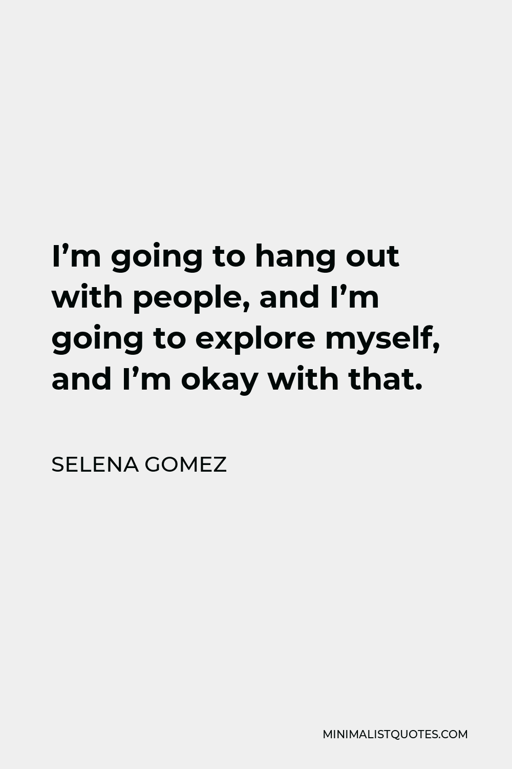 Selena Gomez Quote - I’m going to hang out with people, and I’m going to explore myself, and I’m okay with that.