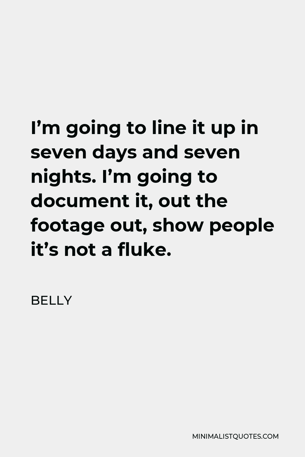 Belly Quote - I’m going to line it up in seven days and seven nights. I’m going to document it, out the footage out, show people it’s not a fluke.