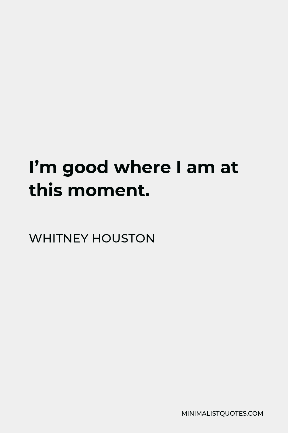 Whitney Houston Quote - I’m good where I am at this moment.
