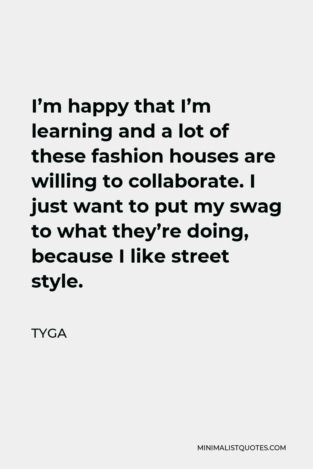 Tyga Quote - I’m happy that I’m learning and a lot of these fashion houses are willing to collaborate. I just want to put my swag to what they’re doing, because I like street style.