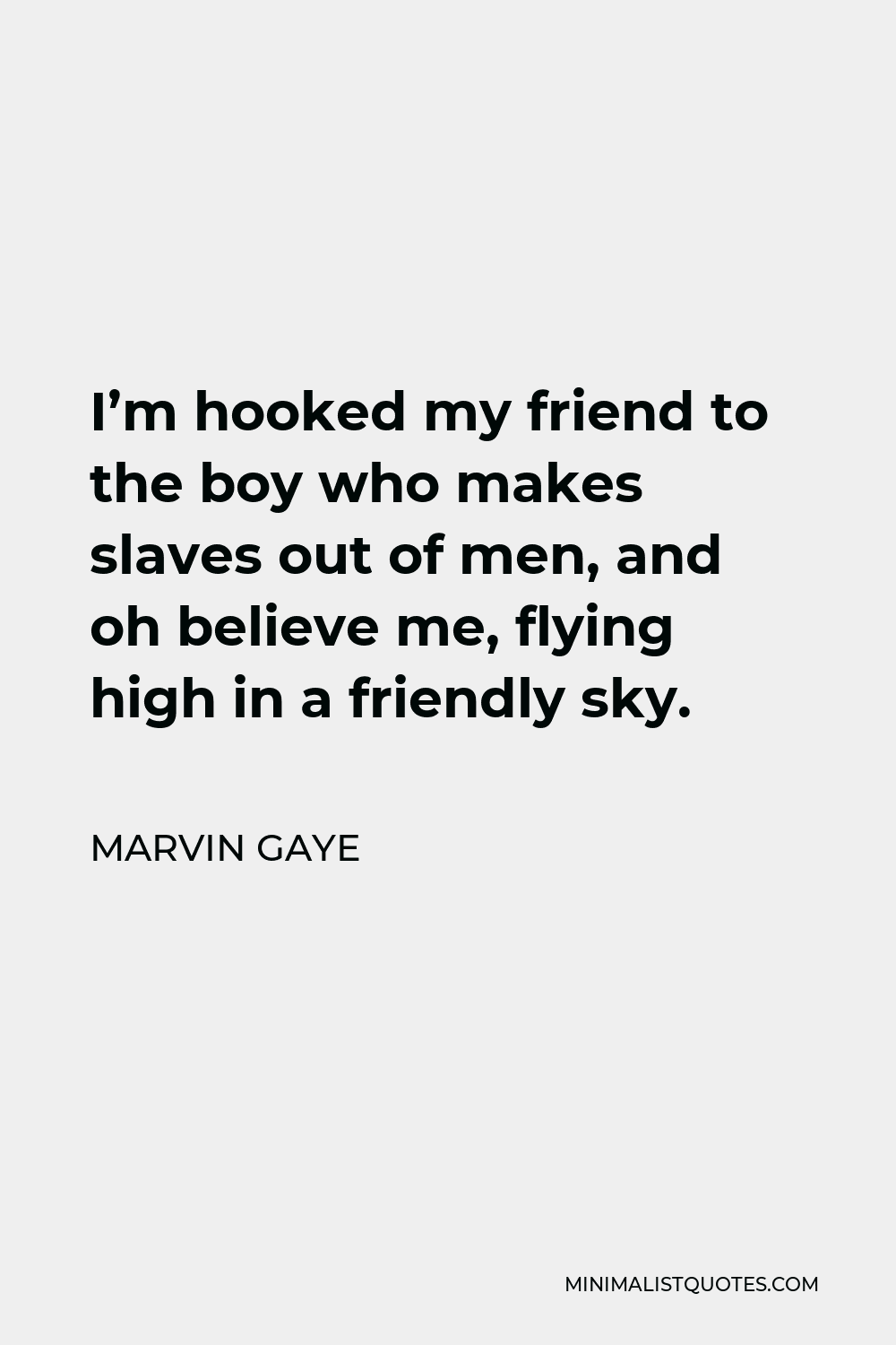 Marvin Gaye Quote - I’m hooked my friend to the boy who makes slaves out of men, and oh believe me, flying high in a friendly sky.