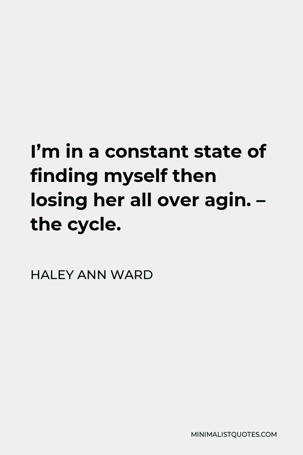 Haley Ann Ward Quote - I’m in a constant state of finding myself then losing her all over agin. – the cycle.