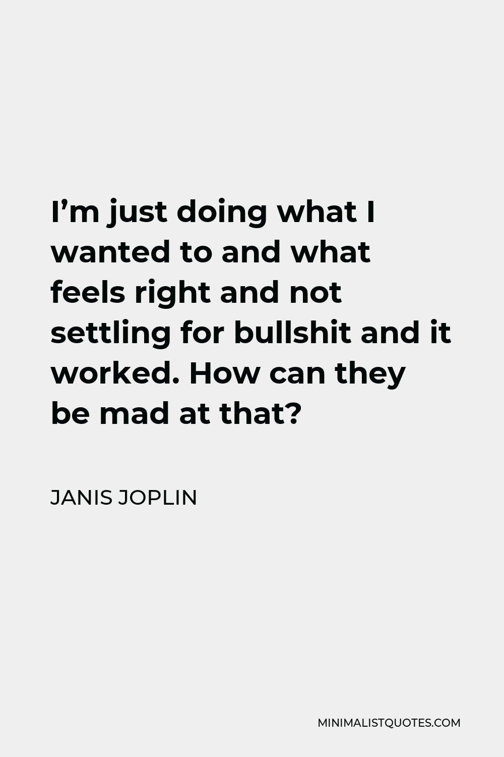 Janis Joplin Quote - I’m just doing what I wanted to and what feels right and not settling for bullshit and it worked. How can they be mad at that?