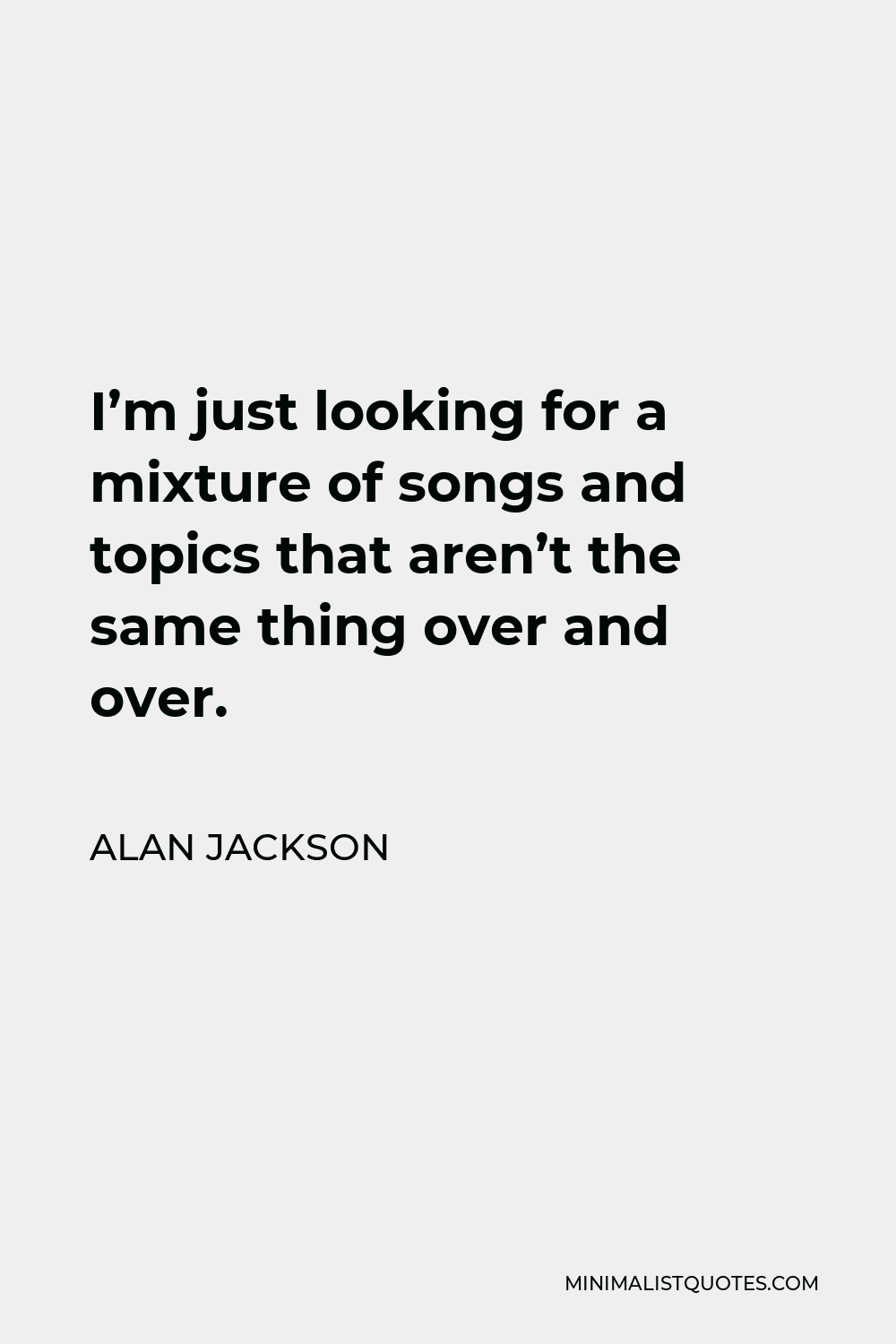 Alan Jackson Quote - I’m just looking for a mixture of songs and topics that aren’t the same thing over and over.