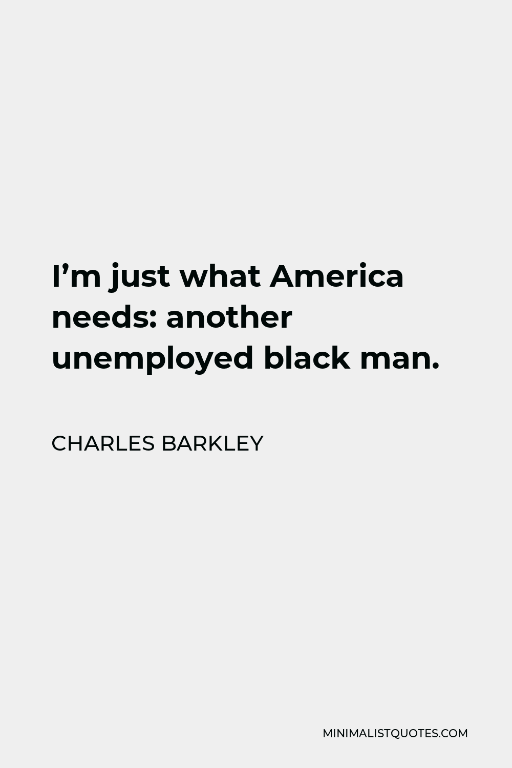 Charles Barkley Quote - I’m just what America needs: another unemployed black man.