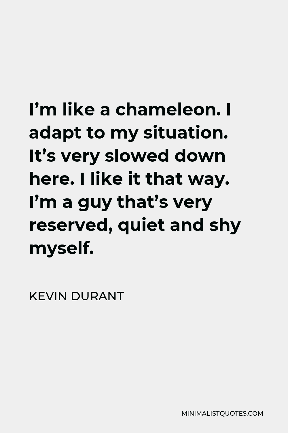 Kevin Durant Quote - I’m like a chameleon. I adapt to my situation. It’s very slowed down here. I like it that way. I’m a guy that’s very reserved, quiet and shy myself.
