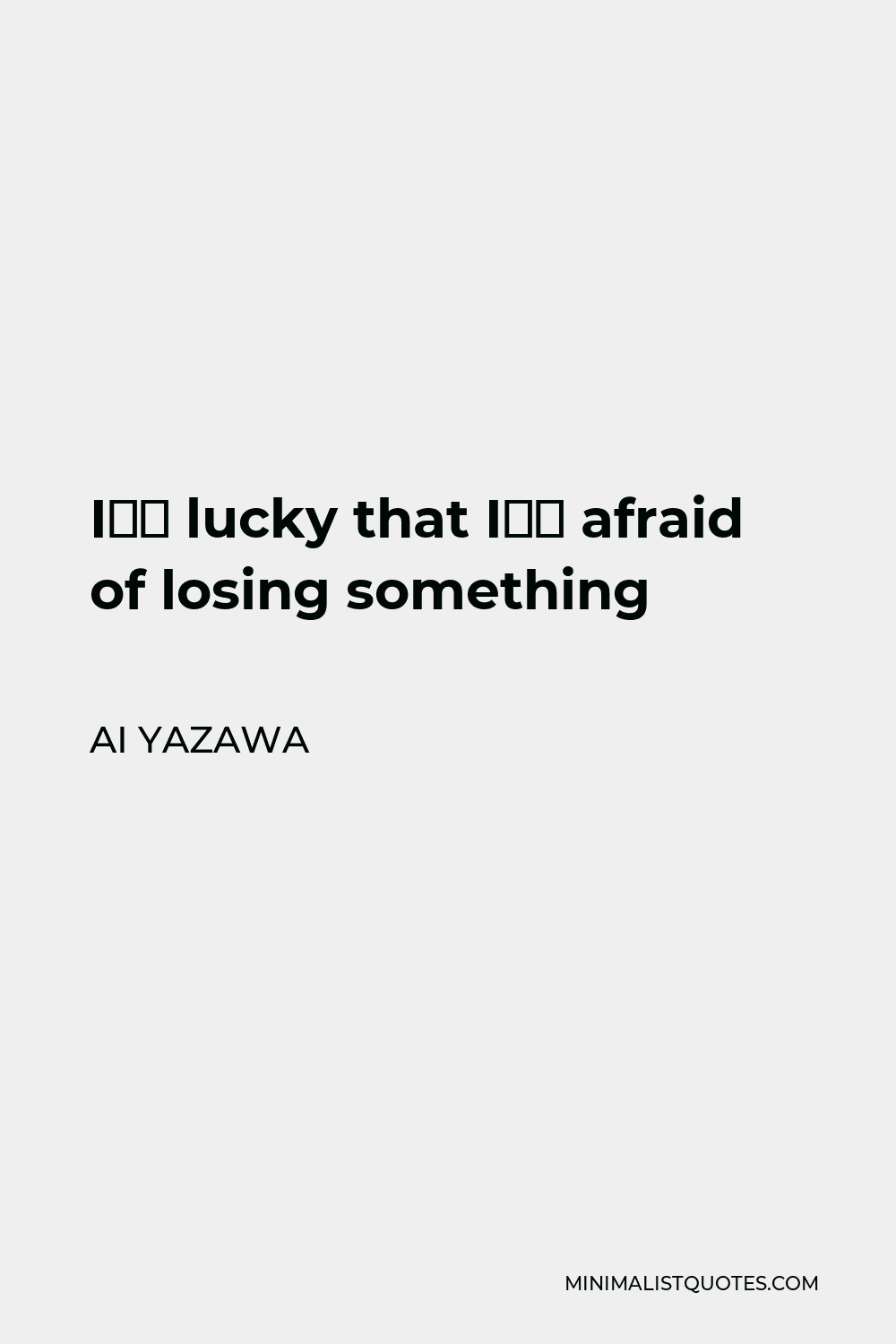 Ai Yazawa Quote - I’m lucky that I’m afraid of losing something