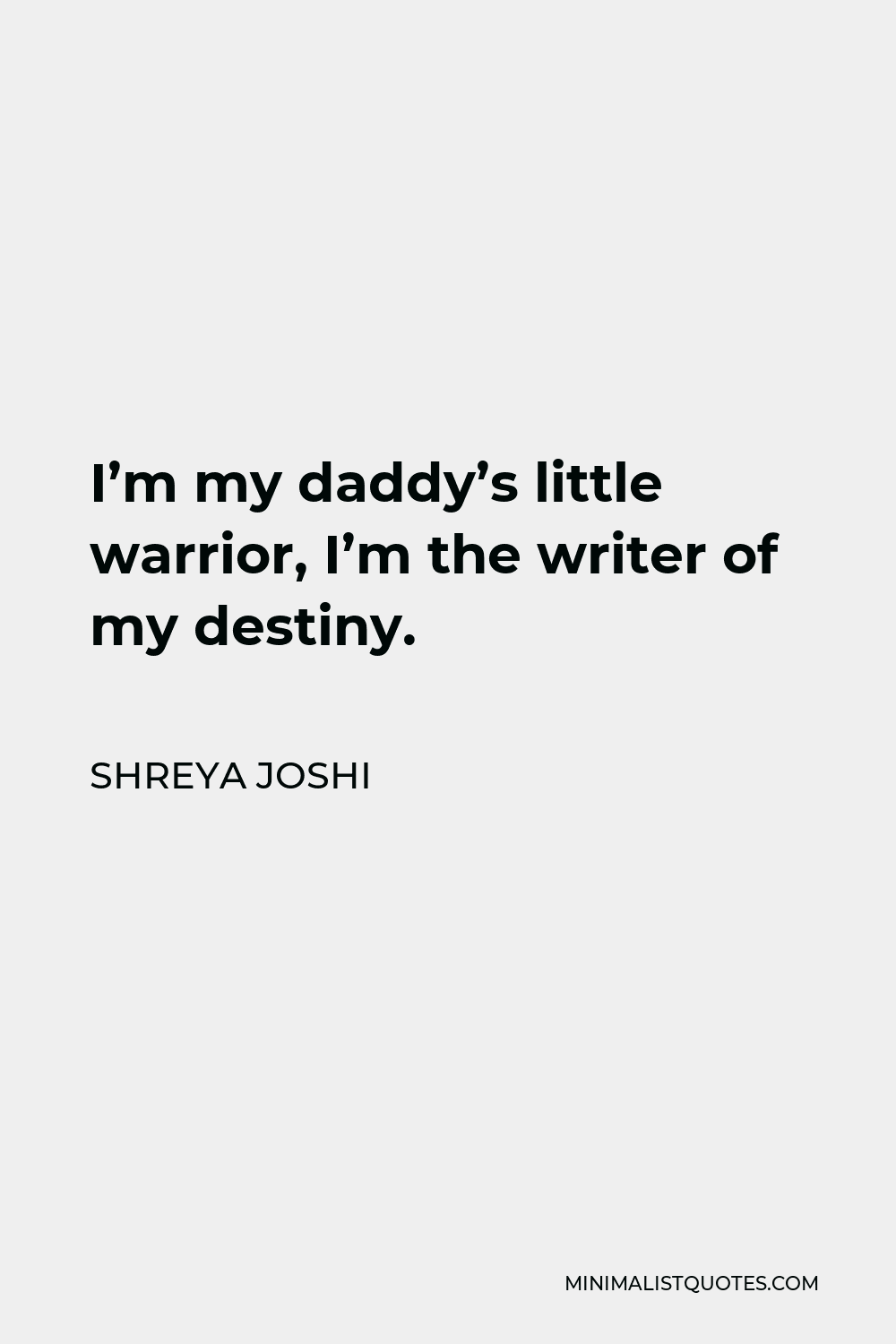 Shreya Joshi Quote - I’m my daddy’s little warrior, I’m the writer of my destiny.