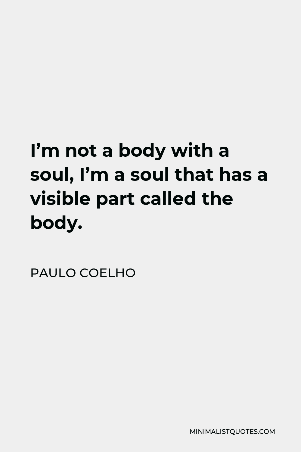 Paulo Coelho Quote - I’m not a body with a soul, I’m a soul that has a visible part called the body.