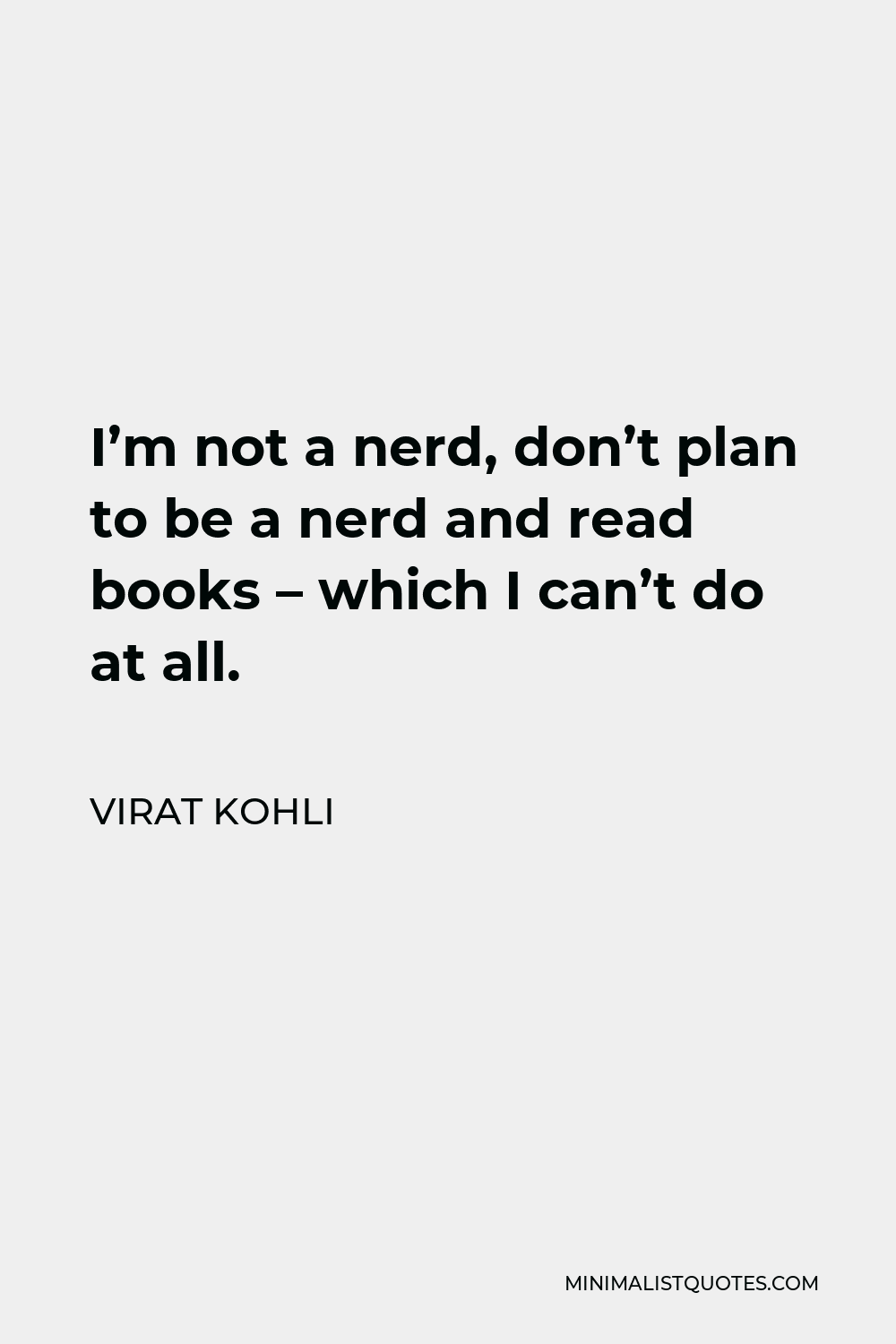 Virat Kohli Quote - I’m not a nerd, don’t plan to be a nerd and read books – which I can’t do at all.