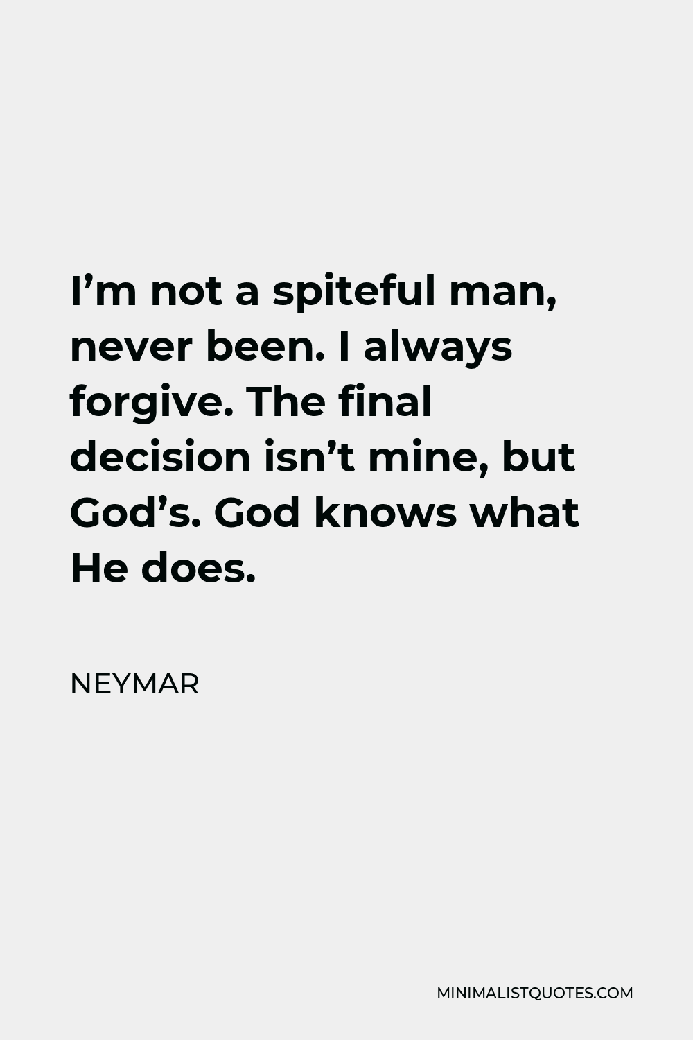 Neymar Quote - I’m not a spiteful man, never been. I always forgive. The final decision isn’t mine, but God’s. God knows what He does.