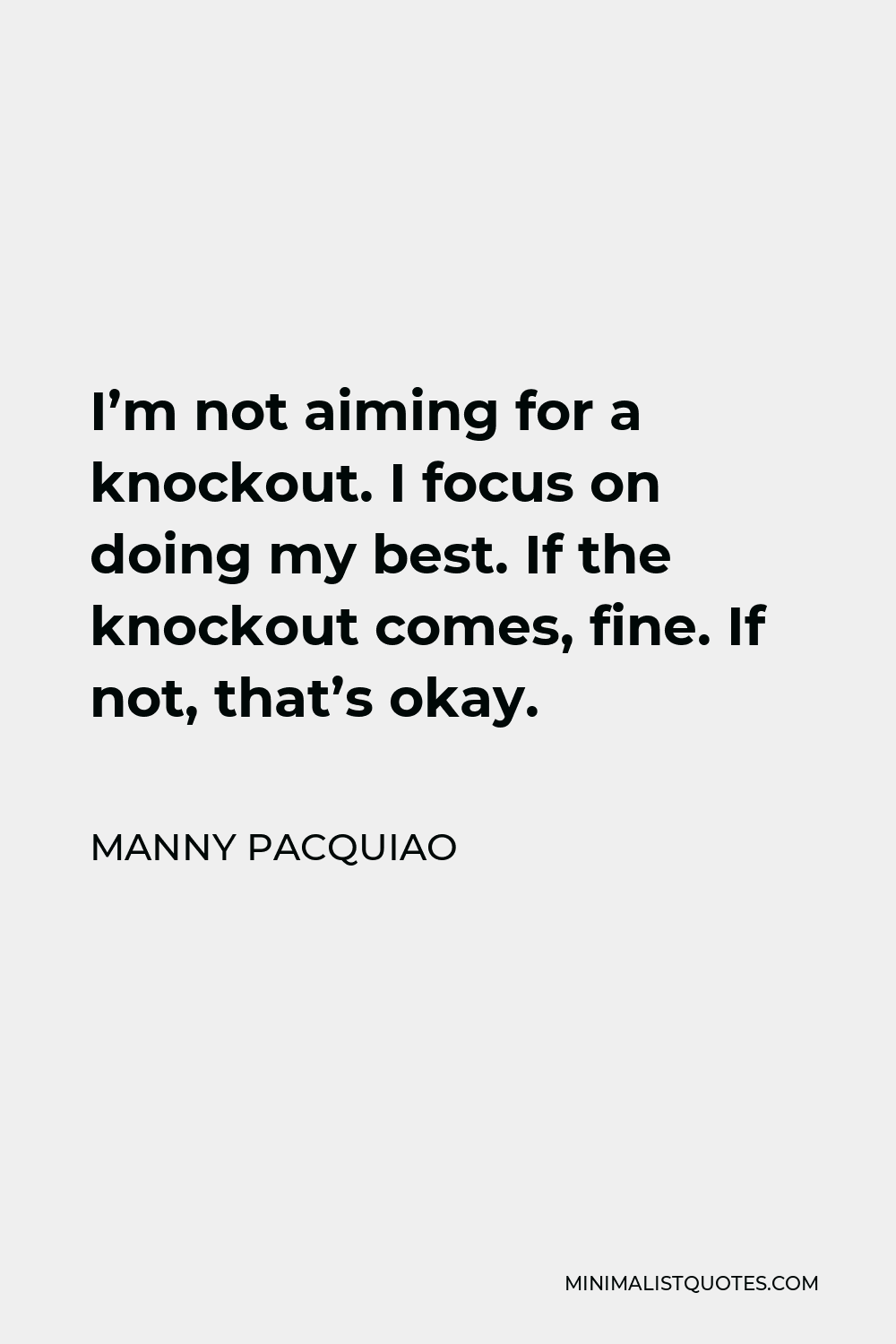 Manny Pacquiao Quote - I’m not aiming for a knockout. I focus on doing my best. If the knockout comes, fine. If not, that’s okay.