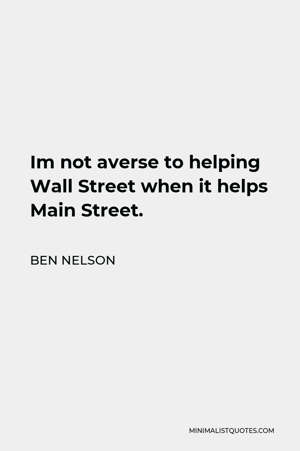 Ben Nelson Quote - Im not averse to helping Wall Street when it helps Main Street.