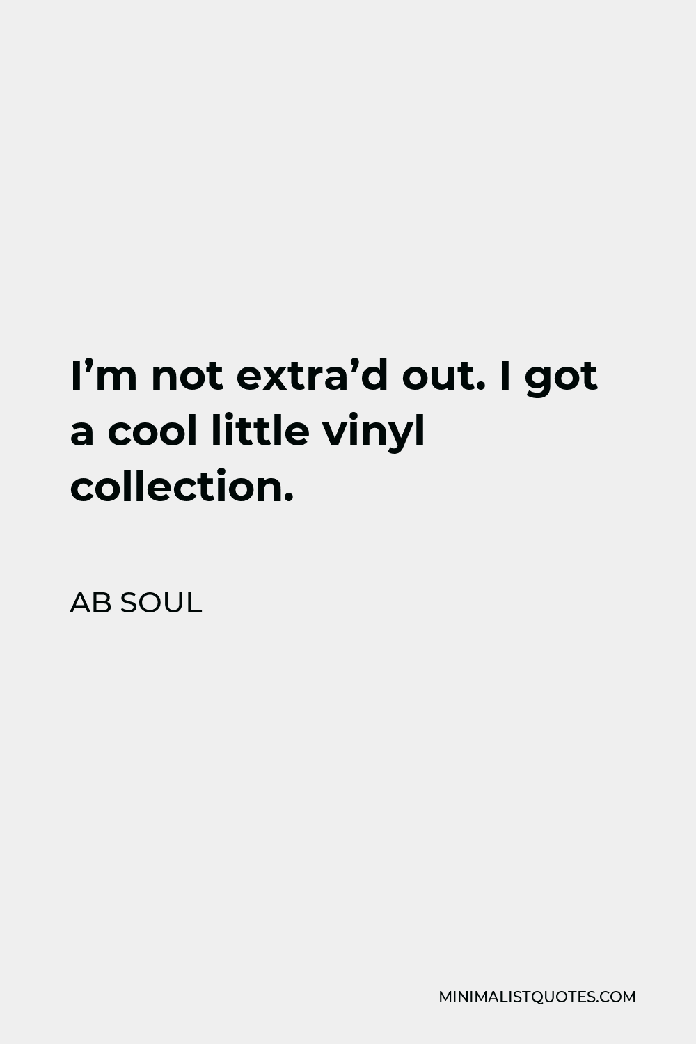 AB Soul Quote - I’m not extra’d out. I got a cool little vinyl collection.
