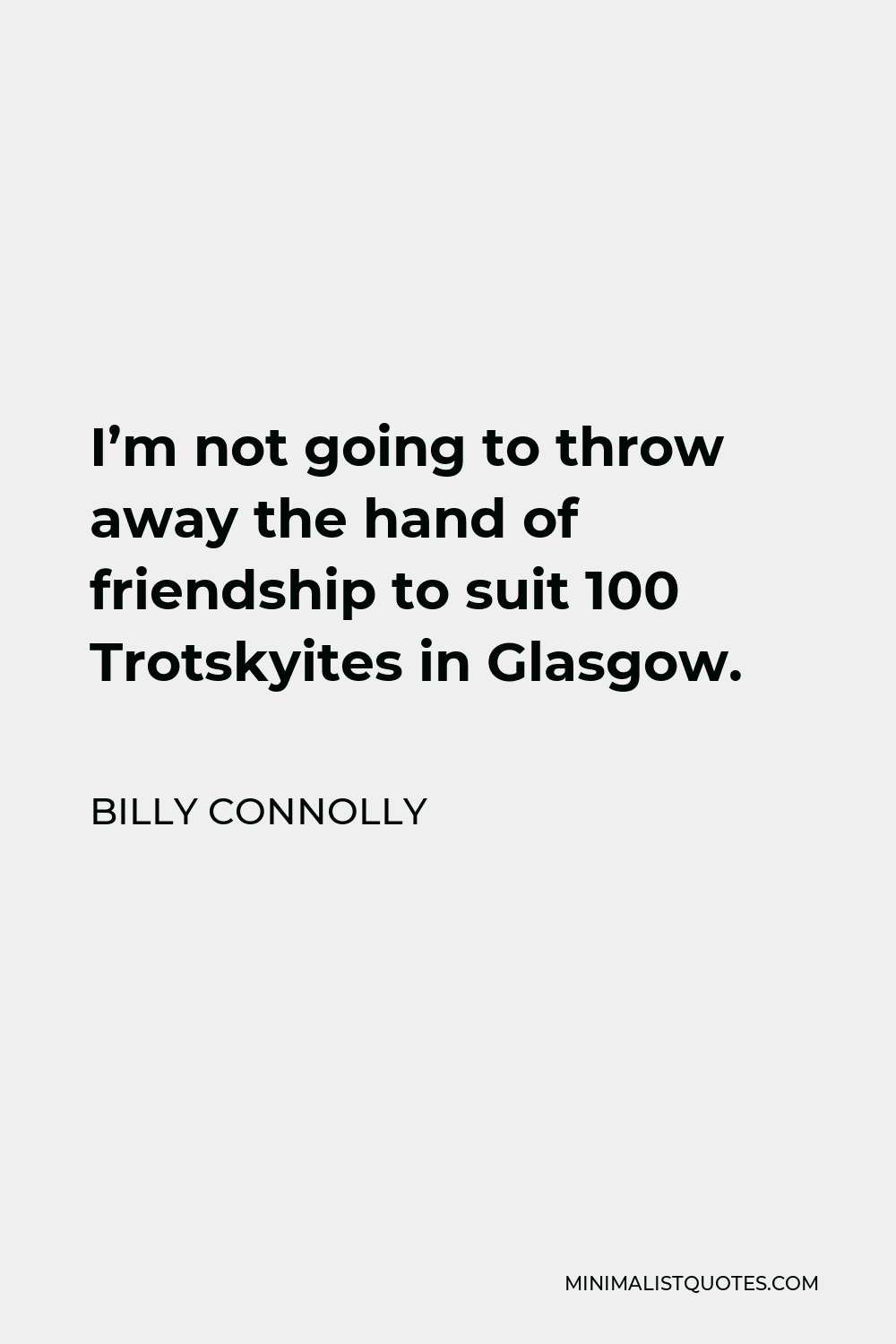 Billy Connolly Quote - I’m not going to throw away the hand of friendship to suit 100 Trotskyites in Glasgow.