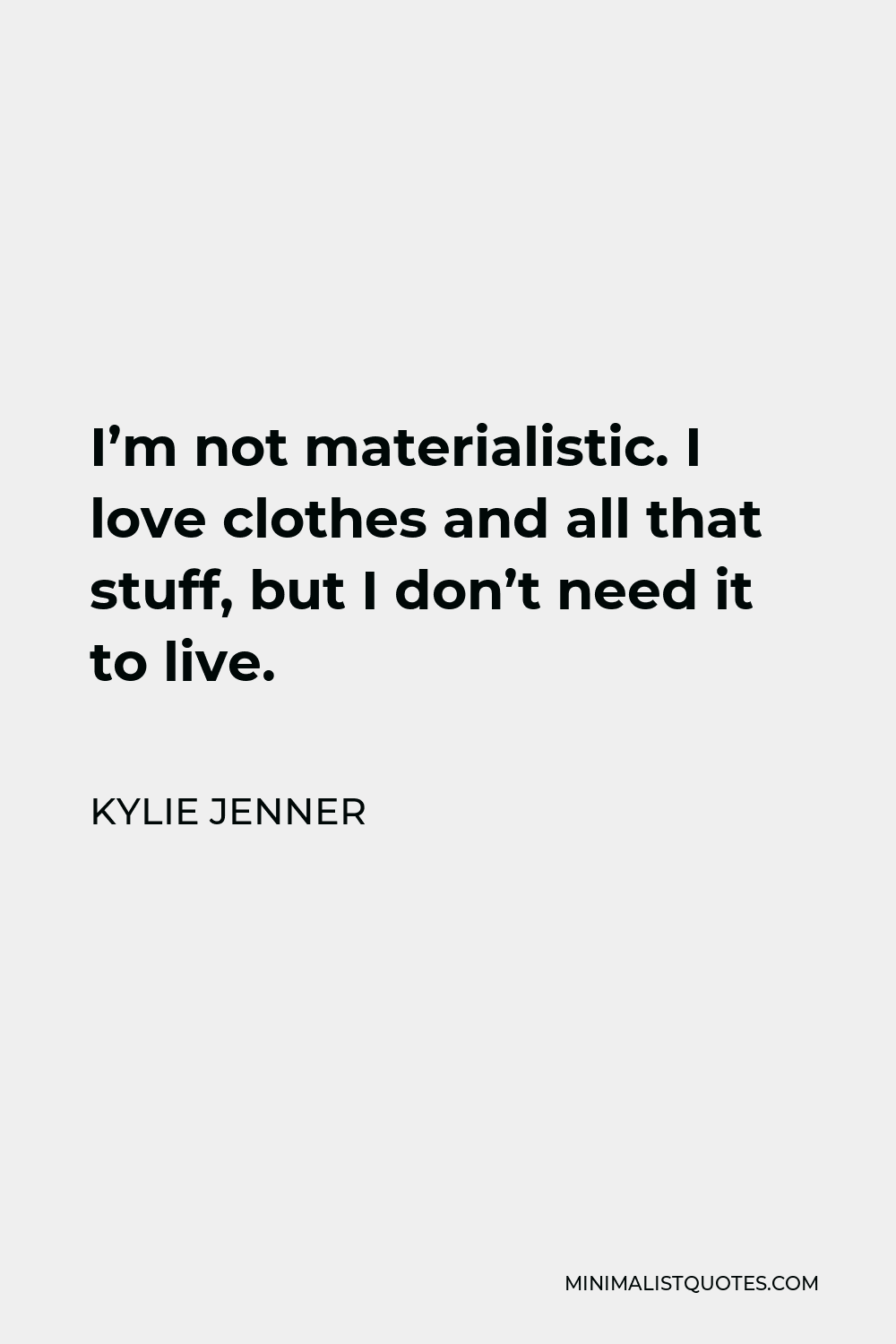 Kylie Jenner Quote - I’m not materialistic. I love clothes and all that stuff, but I don’t need it to live.