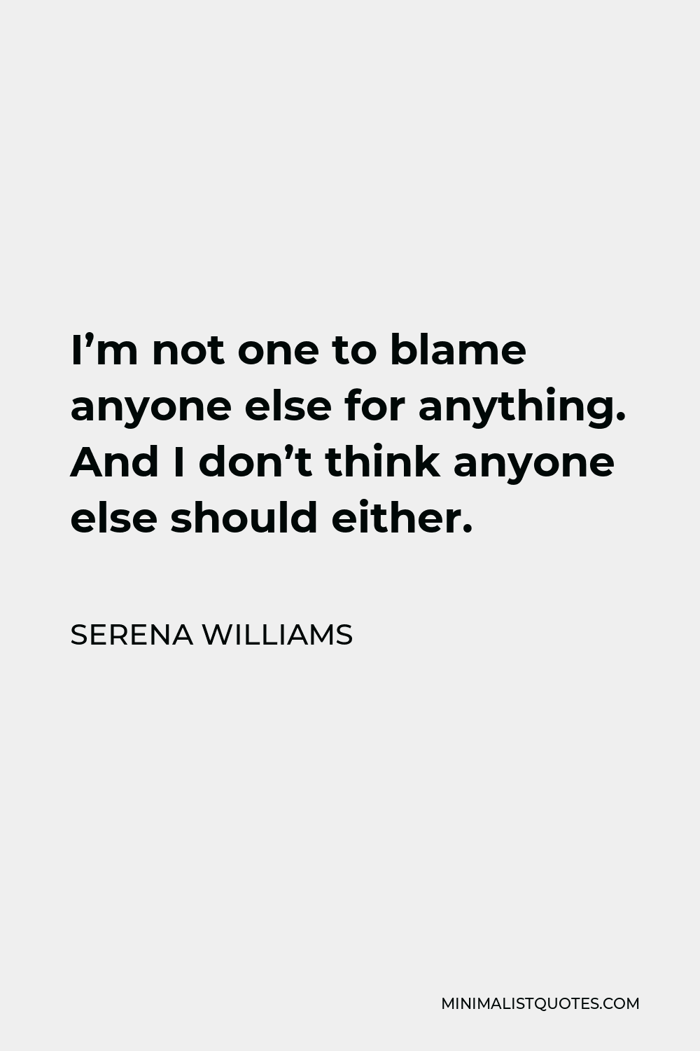 Serena Williams Quote - I’m not one to blame anyone else for anything. And I don’t think anyone else should either.