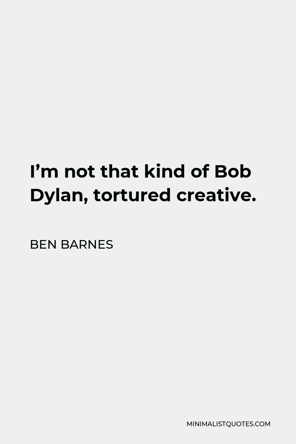 Ben Barnes Quote - I’m not that kind of Bob Dylan, tortured creative.