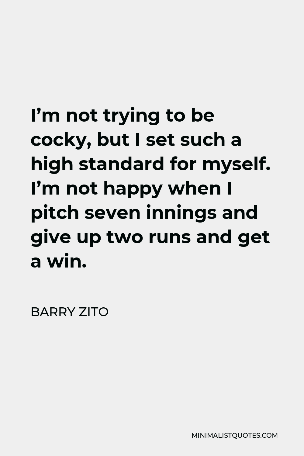 Barry Zito Quote - I’m not trying to be cocky, but I set such a high standard for myself. I’m not happy when I pitch seven innings and give up two runs and get a win.