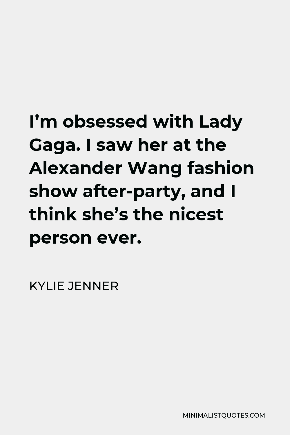 Kylie Jenner Quote - I’m obsessed with Lady Gaga. I saw her at the Alexander Wang fashion show after-party, and I think she’s the nicest person ever.
