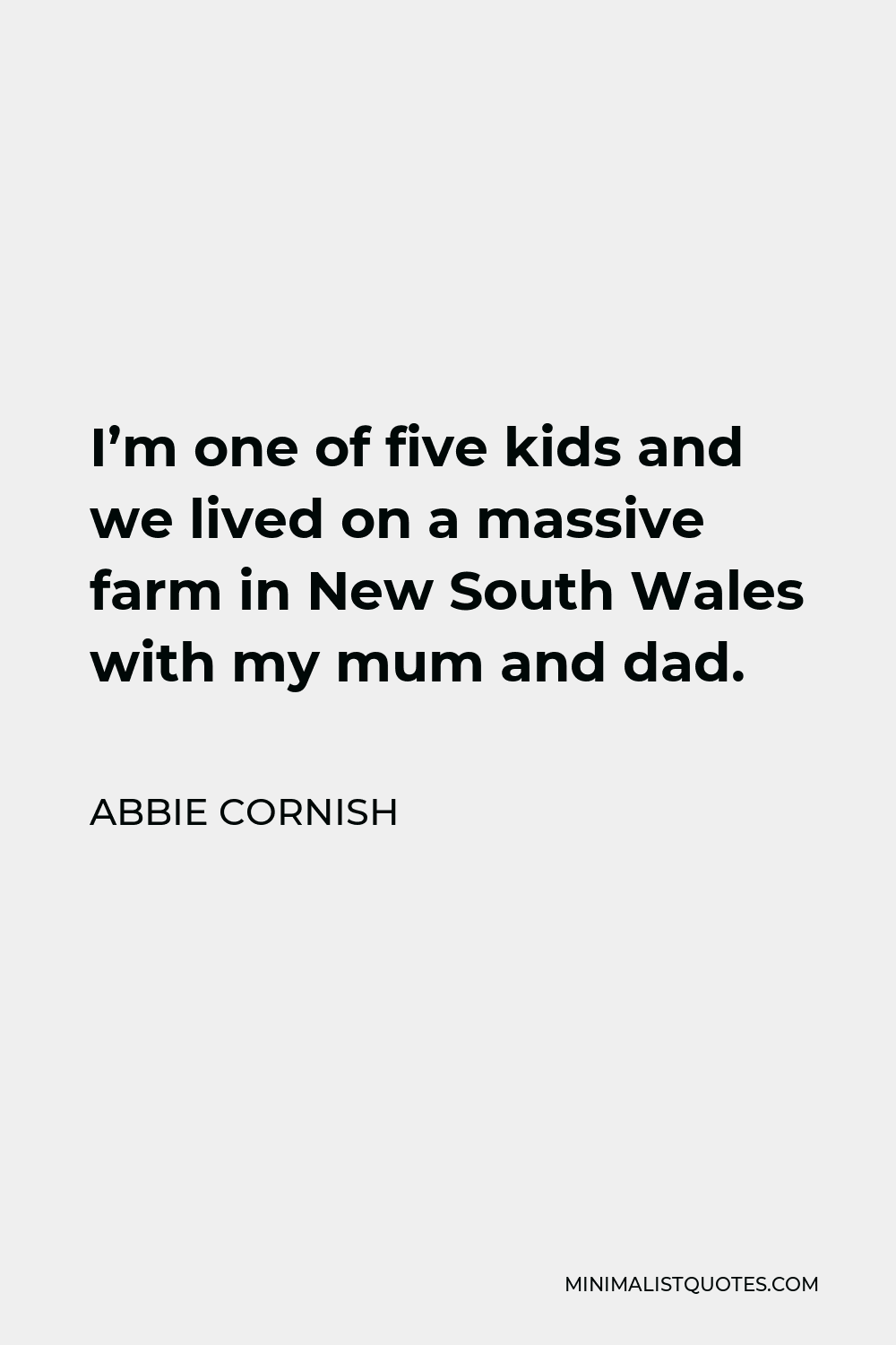 Abbie Cornish Quote - I’m one of five kids and we lived on a massive farm in New South Wales with my mum and dad.