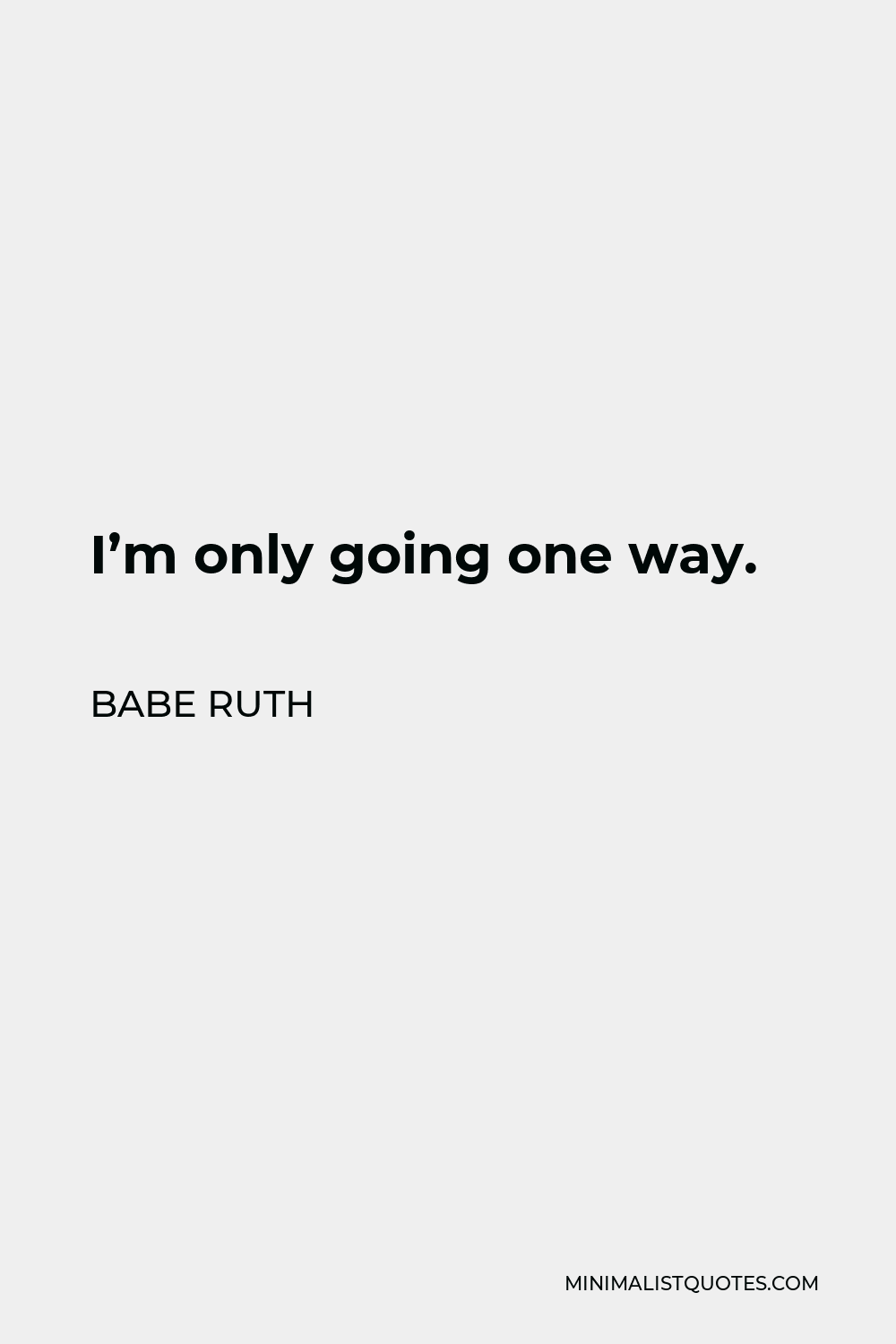 Babe Ruth Quote - I’m only going one way.