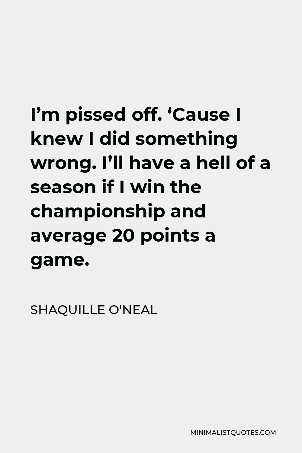 Shaquille O'Neal Quote - I’m pissed off. ‘Cause I knew I did something wrong. I’ll have a hell of a season if I win the championship and average 20 points a game.
