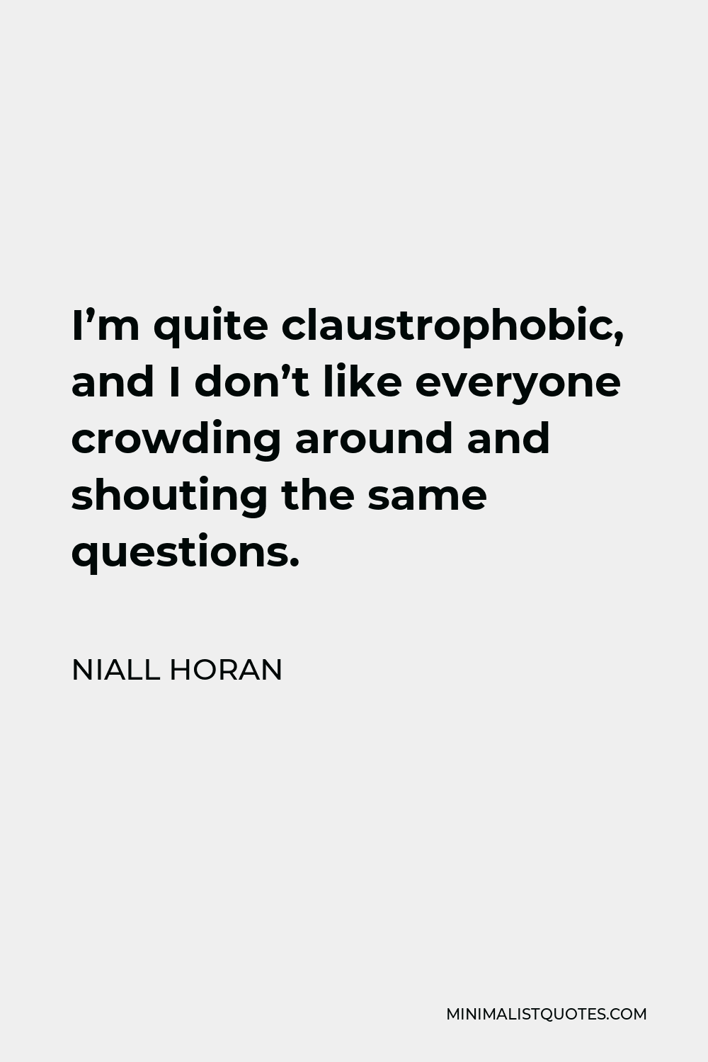 Niall Horan Quote - I’m quite claustrophobic, and I don’t like everyone crowding around and shouting the same questions.