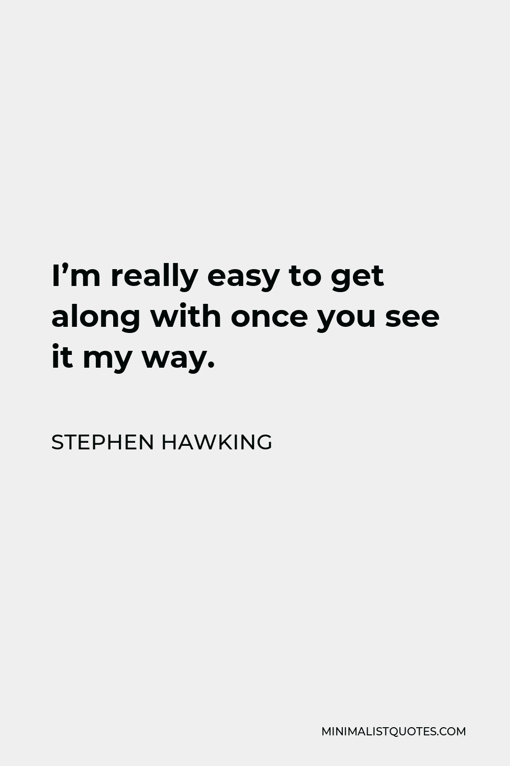 Stephen Hawking Quote - I’m really easy to get along with once you see it my way.
