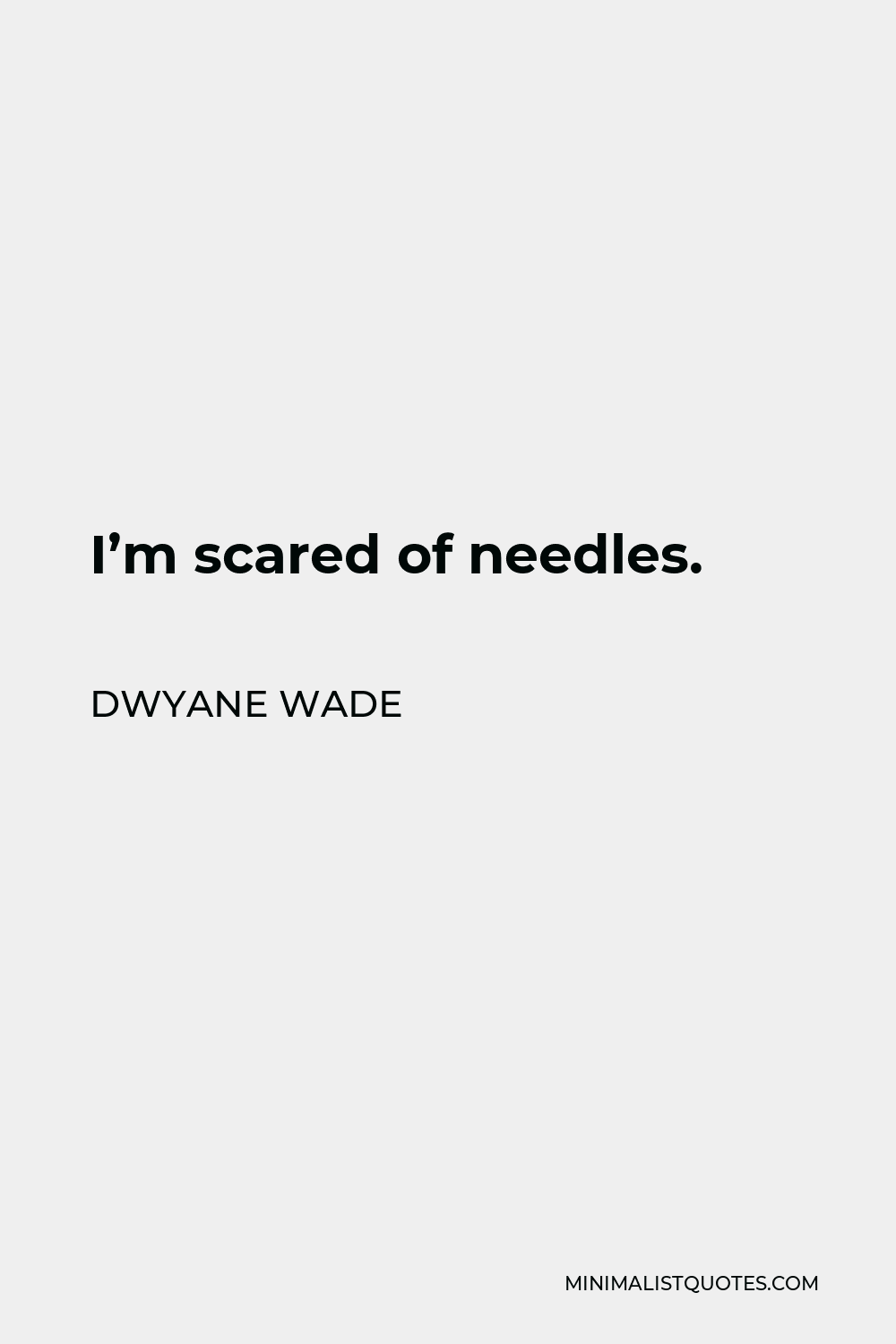 Dwyane Wade Quote - I’m scared of needles.