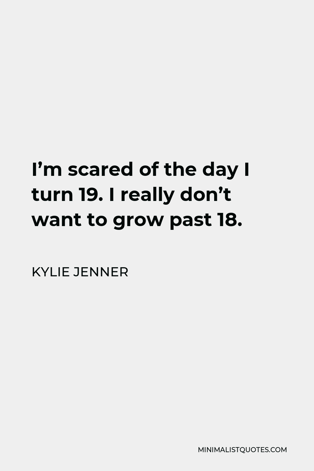 Kylie Jenner Quote - I’m scared of the day I turn 19. I really don’t want to grow past 18.
